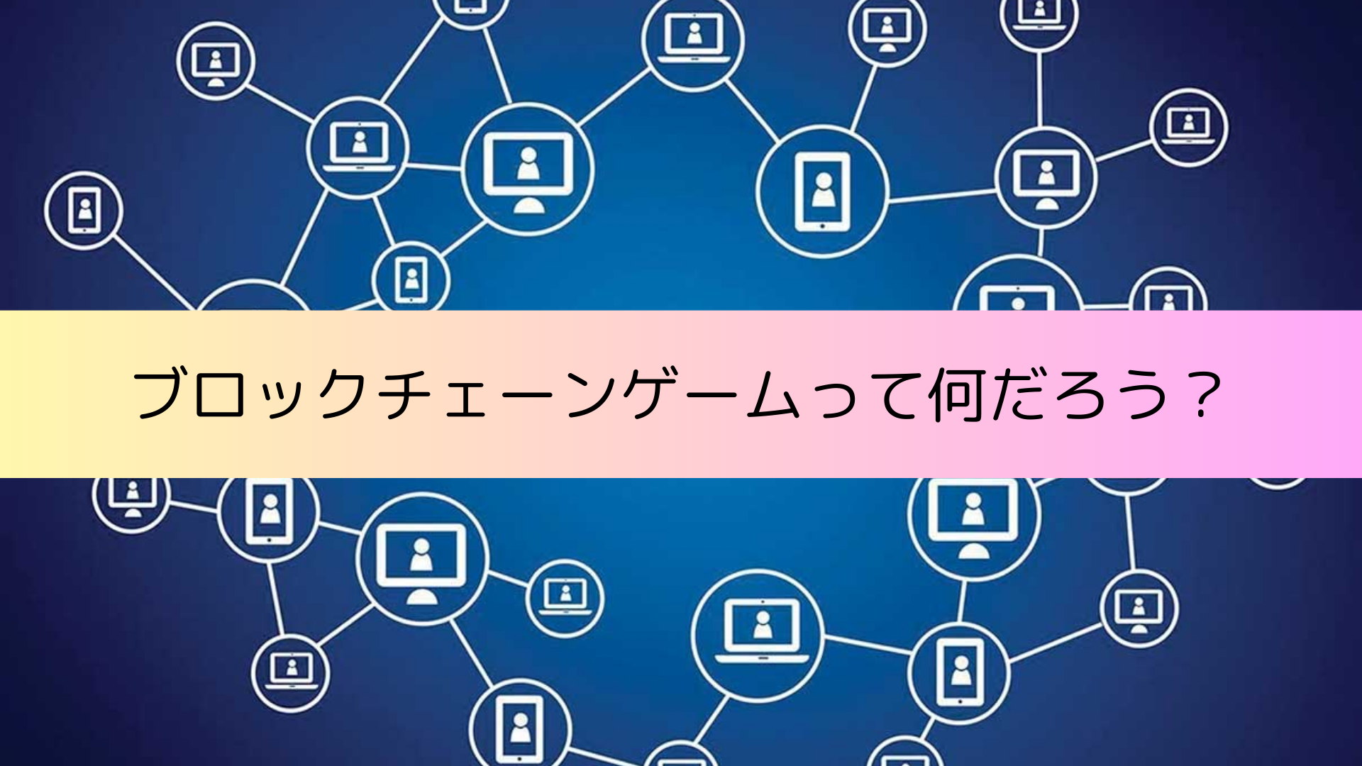 ブロックチェーンゲームって何だろう？